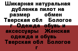 Шикарная натуральная дубленка-пилот на размер 48-50,обмен - Тверская обл., Бологое г. Одежда, обувь и аксессуары » Женская одежда и обувь   . Тверская обл.,Бологое г.